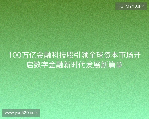 100万亿金融科技股引领全球资本市场开启数字金融新时代发展新篇章